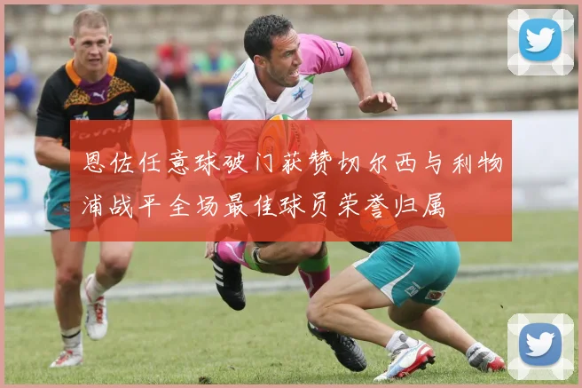 恩佐任意球破门获赞切尔西与利物浦战平全场最佳球员荣誉归属
