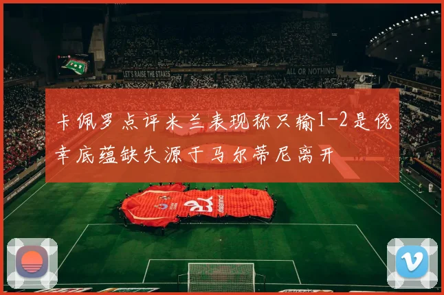 卡佩罗点评米兰表现称只输1-2是侥幸底蕴缺失源于马尔蒂尼离开