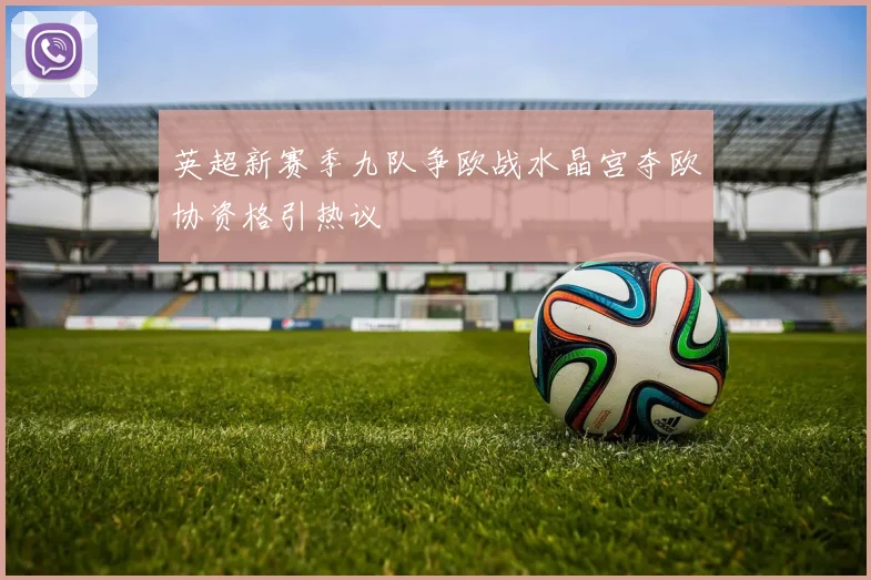 英超新赛季九队争欧战水晶宫夺欧协资格引热议