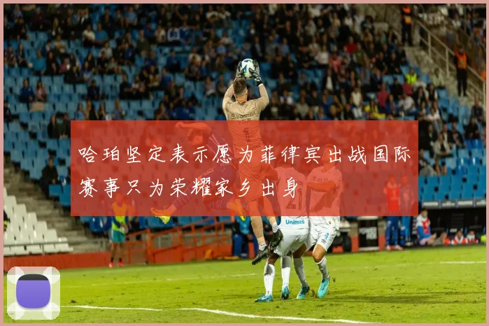哈珀坚定表示愿为菲律宾出战国际赛事只为荣耀家乡出身