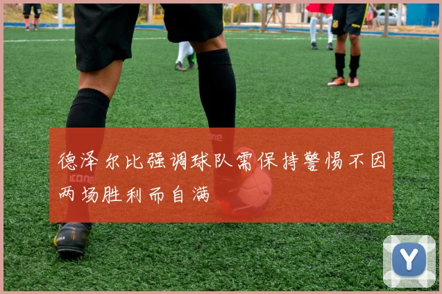 德泽尔比强调球队需保持警惕不因两场胜利而自满
