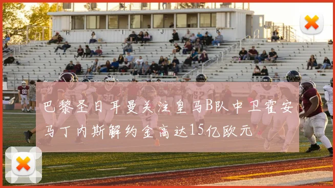 巴黎圣日耳曼关注皇马B队中卫霍安马丁内斯解约金高达15亿欧元