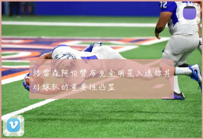 格雷森阿伦赞布克全明星入选称其对球队的重要性凸显